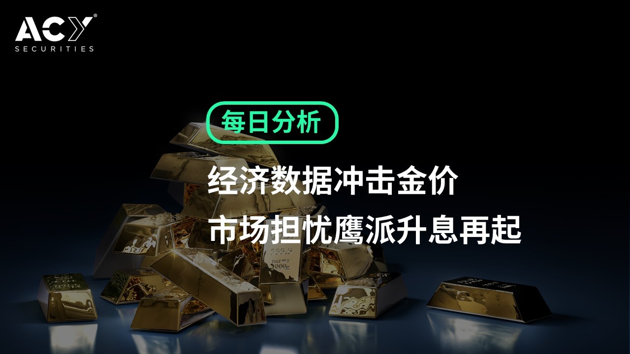 【ACY证券】经济数据冲击金价，市场担忧鹰派升息再起