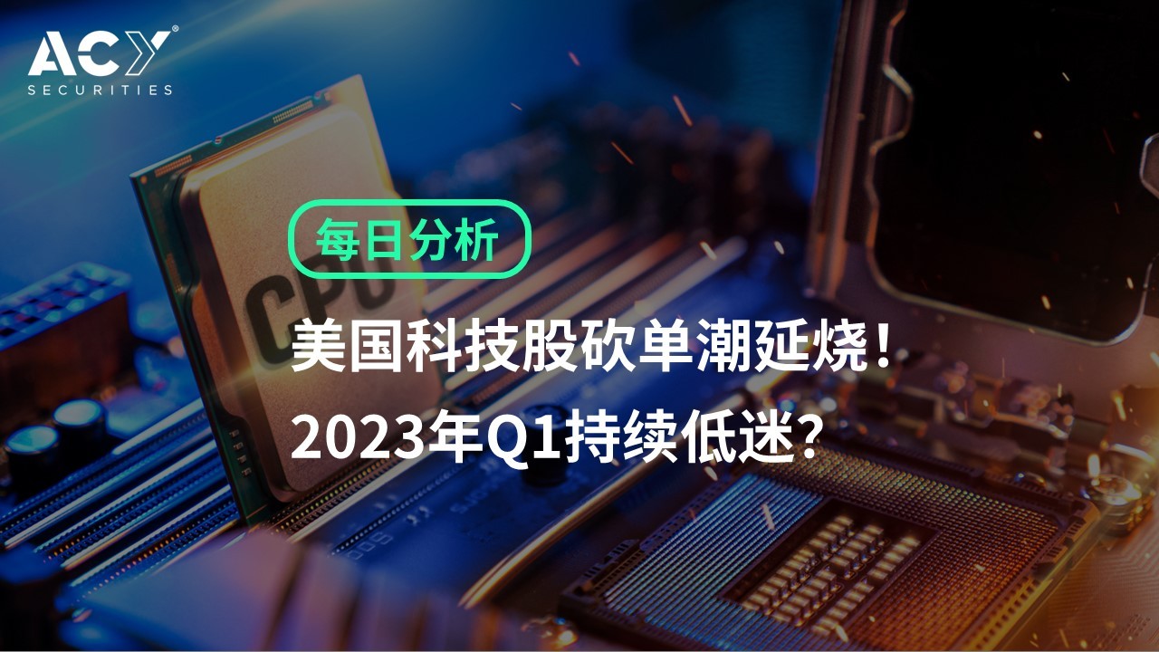 【ACY证券】美国科技股砍单潮延烧！2023年Q1持续低迷？