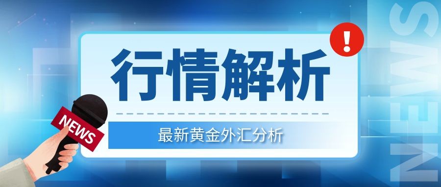 闫瑞祥：黄金右侧交易方式对待，欧美短线承压下行